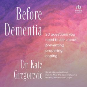 Before Dementia: 20 Questions You Need to Ask About Preventing, Preparing, Coping