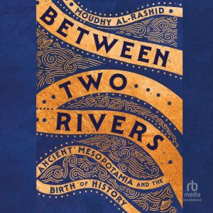 Between Two Rivers: Ancient Mesopotamia and the Birth of History