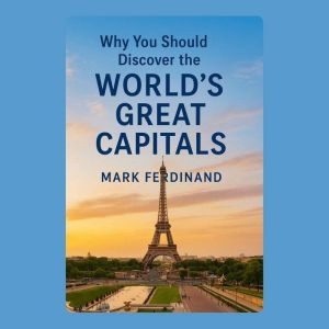 Why You Should Discover the Worlds Great Capitals