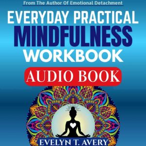 EVERYDAY PRACTICAL MINDFULNESS WORKBOOK: 105 Quick Meditations To Relieve Stress, Uplift Mood, Strengthen Mental Health, And C