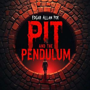 The Pit and the Pendulum: A Terrifying Classic Horror Story of Torture, Psychological Terror, and Life-or-Death Survival  An U