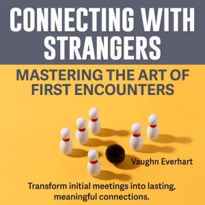Connecting with Strangers: Mastering the Art of First Encounters: Ace every first meeting! Unlock audio secrets for mastering