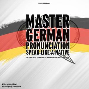 Master German Pronunciation: Speak Like A Native: A Step-By-Step Guide To Perfecting German Sounds, Accents and Intonation