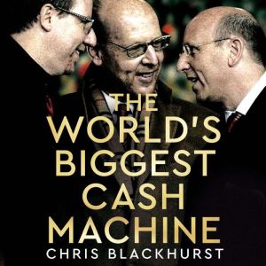 The Worlds Biggest Cash Machine, Chris Blackhurst