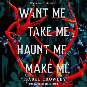 Want Me, Take Me, Haunt Me, Make Me, Isabel Crowley