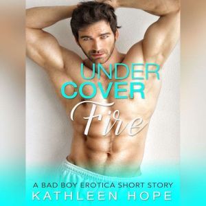 Undercover Fire A Bad Boy Erotica Sh..., Kathleen Hope