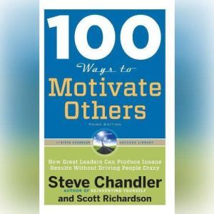 100 Ways to Motivate Others, Third Edition: How Great Leaders Can Produce Insane Results Without Driving People Crazy, Steve Chandler