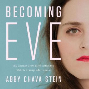 Becoming Eve: My Journey from Ultra-Orthodox Rabbi to Transgender Woman, Abby Stein
