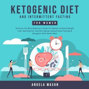 Ketogenic Diet and Intermittent Fasting for Women: Discover the Best Beginners Guide for Women to Boost Weight Loss, Burning Fat, and Anti-Aging; Using Proven Fasting & Ketogenic Diet Hacks Now!, Angela Mason