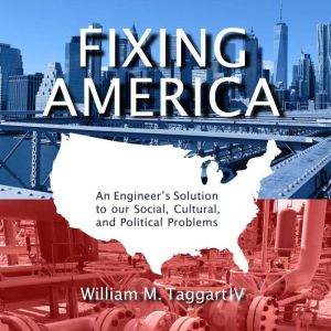 Fixing America: An Engineers Solution to our Social, Cultural, and Political Problems