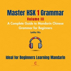 Master HSK 1 Grammar: Volume 3  A Complete Guide to Mandarin Chinese Grammar for Beginners: Perfect for Everyone Starting Thei