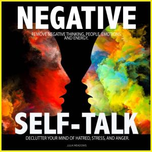 Negative Self Talk: Remove Negative Thinking, People, Emotions and Energy. Declutter your Mind of; Hatred, Stress, and Anger.
