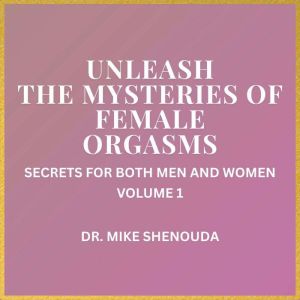 Unleash the Mysteries of Female Orgasms: Secrets for Both Men and Women (Volume 1)