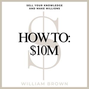 How To: 10M: Sell Your Knowledge And Make Millions