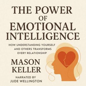 The Power of Emotional Intelligence: How Understanding Yourself and Others Transforms Every Relationship