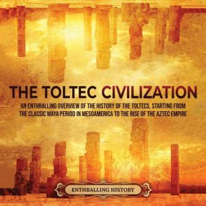 The Toltec Civilization An Enthralli..., Enthralling History