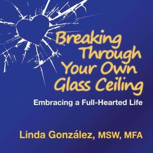 Breaking Through Your Own Glass Ceili..., Linda Gonzalez