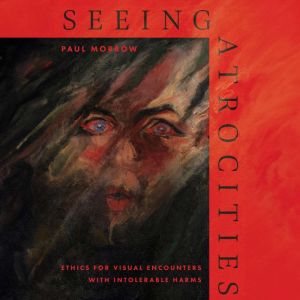 Seeing Atrocities, Paul Morrow