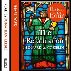 The Reformation: History in an Hour, Edward A Gosselin
