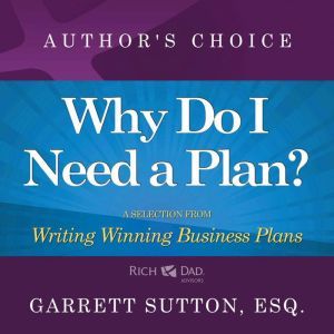 Why Do I Need a Plan?: A Selection from Rich Dad Advisors: Writing Winning Business Plans, Garrett Sutton