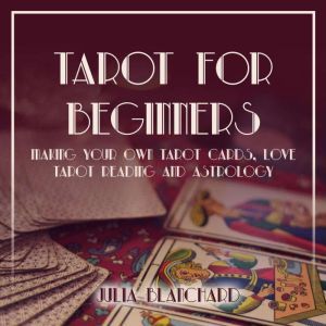Tarot for Beginners, Making Your Own ..., Julia Blanchard