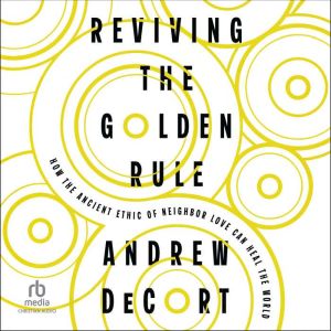 Reviving the Golden Rule: How the Ancient Ethic of Neighbor Love Can Heal the World