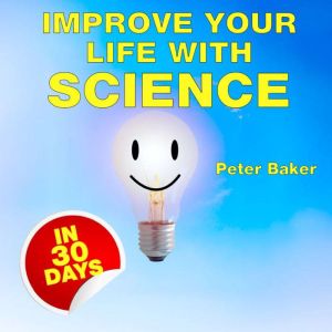 IMPROVE YOUR LIFE WITH SCIENCE, PETER BAKER