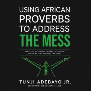 Using African Proverbs to Address the Mess: 30 Days of Activating the Mind, Regulating Emotions, and Inspiring the Spirit
