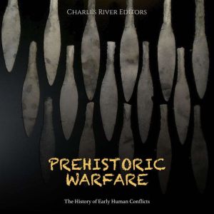 Prehistoric Warfare The History of E..., Charles River Editors