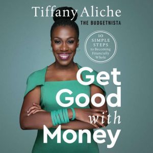 Get Good with Money Ten Simple Steps to Becoming Financially Whole, Tiffany Aliche