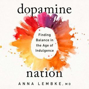 Dopamine Nation: Finding Balance in the Age of Indulgence, Dr. Anna Lembke
