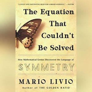 The Equation That Couldn't Be Solved How Mathematical Genius Discovered the Language of Symmetry, Mario Livio