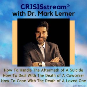 CRISISstream With Dr. Mark Lerner: How To Handle The Aftermath of A Suicide, How To Deal With The Death of A Coworker, How To