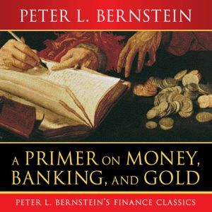 A Primer on Money, Banking, and Gold, Peter L. Bernstein
