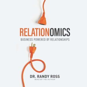 Relationomics: Business Powered by Relationships, Randy Ross