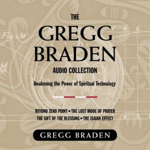 The Gregg Braden Audio Collection: Awakening the Power of Spiritual Technology