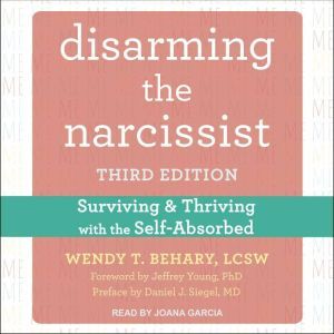Disarming the Narcissist Surviving and Thriving with the Self-Absorbed, Third Edition, LCSW Behary