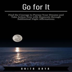 Go for It Find the Courage to Pursue..., Anita Arya