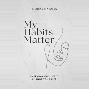 My Habits Matter: Everyday Choices to Change Your Life