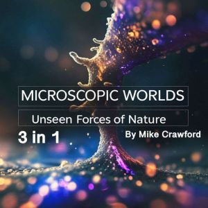 Microscopic Worlds: Unseen Forces of Nature (3 in 1)
