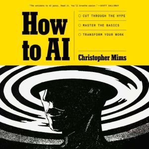 How to AI: Cut Through the Hype. Master the Basics. Transform Your Work.