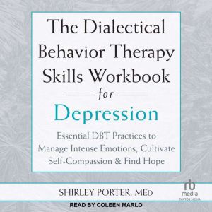 The Dialectical Behavior Therapy Skills Workbook for Depression: Essential DBT Practices to Manage Intense Emotions, Cultivate