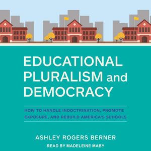 Educational Pluralism and Democracy: How to Handle Indoctrination, Promote Exposure, and Rebuild Americas Schools