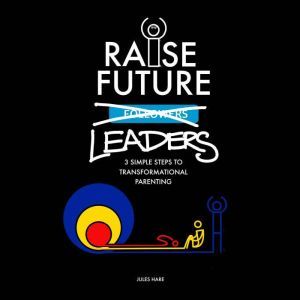 Raise Future Leaders  3 Simple Steps..., Jules Hare