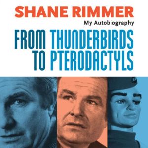 From Thunderbirds to Pterodactyls: The Autobiography of Shane Rimmer