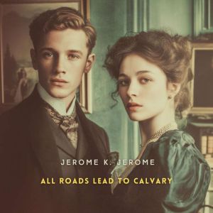 All Roads Lead to Calvary, Jerome K. Jerome