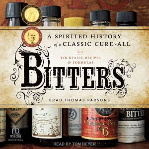 Bitters: A Spirited History of a Classic Cure-All, with Cocktails, Recipes, and Formulas