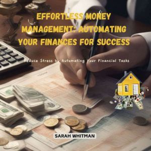 Effortless Money Management: Automating Your Finances for Success: Reduce Stress by Automating Your Financial Tasks