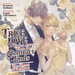 True Love Fades Away When the Contract Ends - The Secret of the Rose (Light Novel)