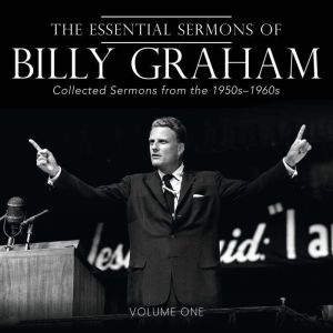 The Essential Sermons of Billy Graham, Volume One: Collected Sermons from the 1950s-1960s
